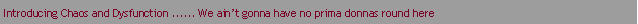 Text Box: Introducing Chaos and Dysfunction ...... We ain�t gonna have no prima donnas round here